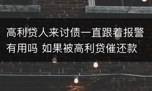 高利贷人来讨债一直跟着报警有用吗 如果被高利贷催还款 可以报警吗