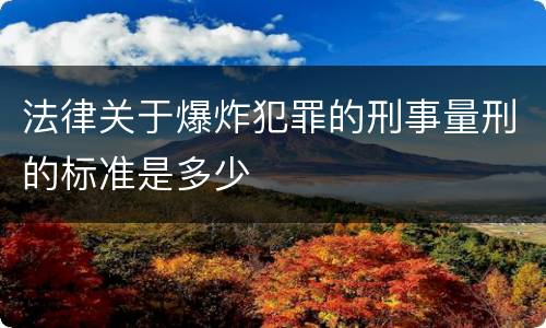 法律关于爆炸犯罪的刑事量刑的标准是多少