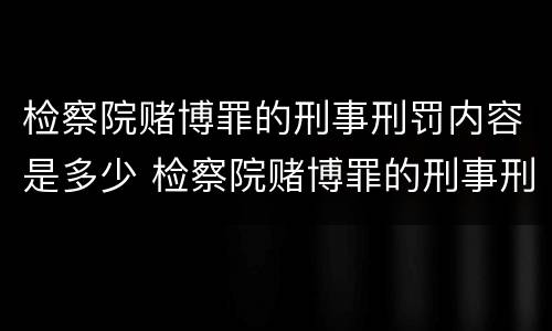 检察院赌博罪的刑事刑罚内容是多少 检察院赌博罪的刑事刑罚内容是多少年