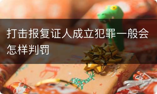 打击报复证人成立犯罪一般会怎样判罚