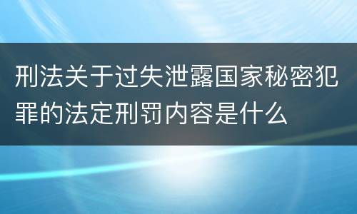刑法关于过失泄露国家秘密犯罪的法定刑罚内容是什么