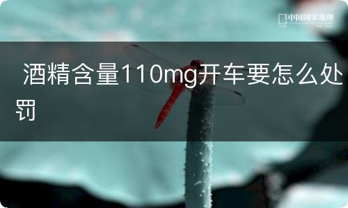  酒精含量110mg开车要怎么处罚