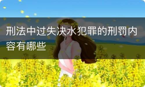 刑法中过失决水犯罪的刑罚内容有哪些
