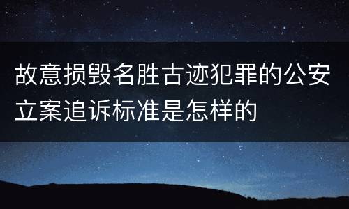 故意损毁名胜古迹犯罪的公安立案追诉标准是怎样的