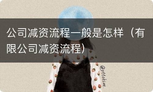 公司减资流程一般是怎样（有限公司减资流程）