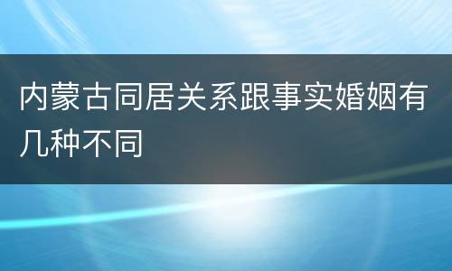 内蒙古同居关系跟事实婚姻有几种不同