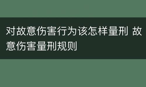 对故意伤害行为该怎样量刑 故意伤害量刑规则