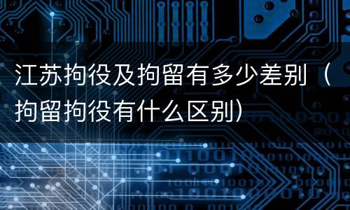 江苏拘役及拘留有多少差别（拘留拘役有什么区别）