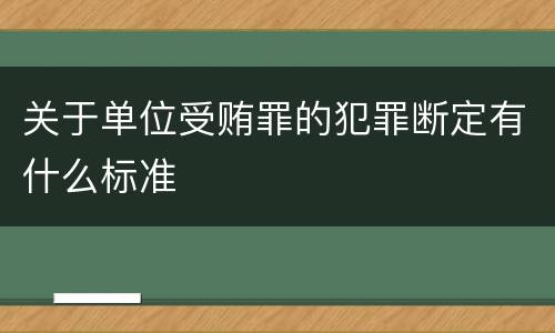 关于单位受贿罪的犯罪断定有什么标准