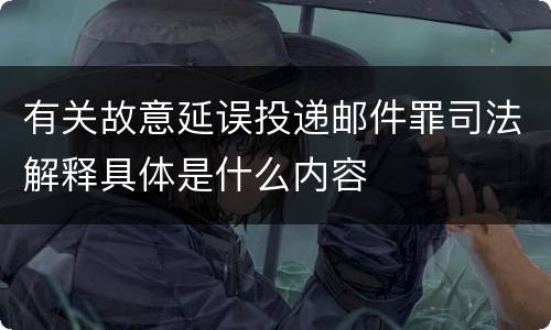 有关故意延误投递邮件罪司法解释具体是什么内容