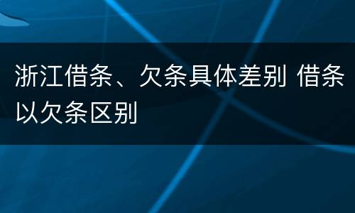 浙江借条、欠条具体差别 借条以欠条区别