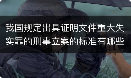 我国规定出具证明文件重大失实罪的刑事立案的标准有哪些