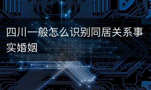 四川一般怎么识别同居关系事实婚姻