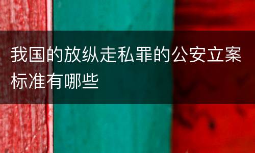 我国的放纵走私罪的公安立案标准有哪些