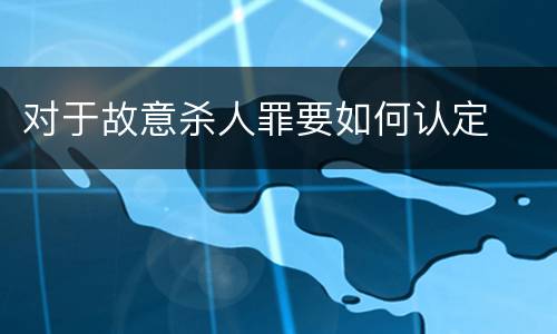 对于故意杀人罪要如何认定