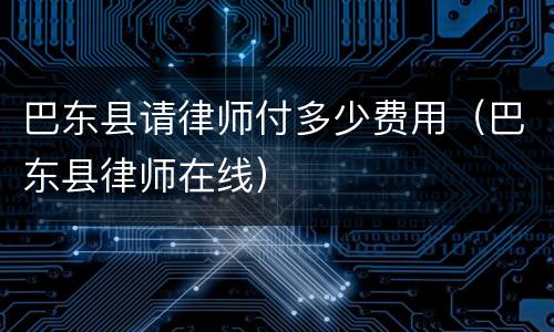 巴东县请律师付多少费用（巴东县律师在线）