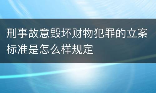 刑事故意毁坏财物犯罪的立案标准是怎么样规定