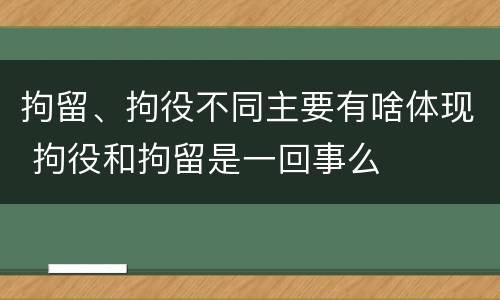 拘留、拘役不同主要有啥体现 拘役和拘留是一回事么