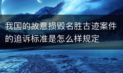 我国的故意损毁名胜古迹案件的追诉标准是怎么样规定