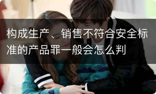 构成生产、销售不符合安全标准的产品罪一般会怎么判