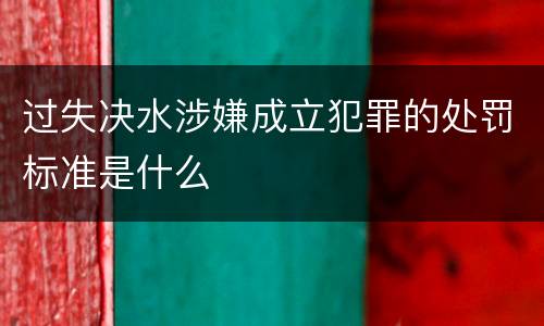过失决水涉嫌成立犯罪的处罚标准是什么