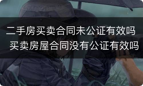 二手房买卖合同未公证有效吗 买卖房屋合同没有公证有效吗