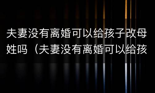 夫妻没有离婚可以给孩子改母姓吗（夫妻没有离婚可以给孩子改母姓吗）