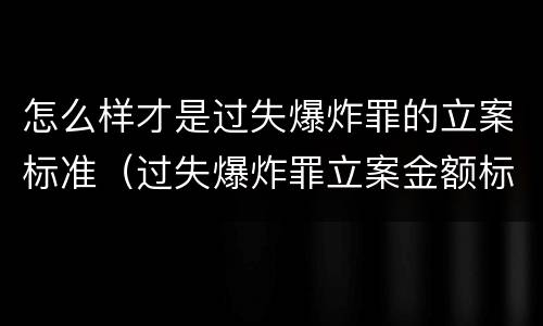 怎么样才是过失爆炸罪的立案标准（过失爆炸罪立案金额标准）
