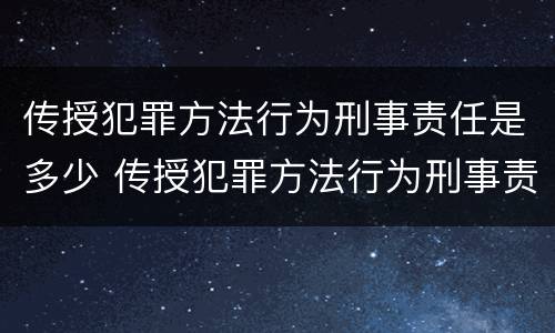 传授犯罪方法行为刑事责任是多少 传授犯罪方法行为刑事责任是多少年