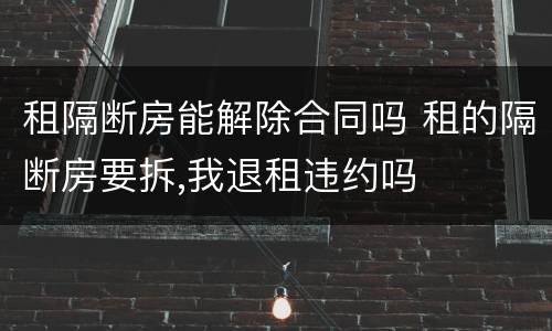 租隔断房能解除合同吗 租的隔断房要拆,我退租违约吗