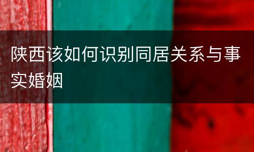 陕西该如何识别同居关系与事实婚姻