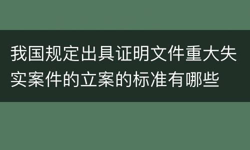 我国规定出具证明文件重大失实案件的立案的标准有哪些