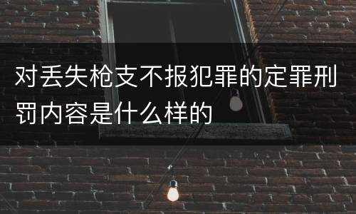 对丢失枪支不报犯罪的定罪刑罚内容是什么样的