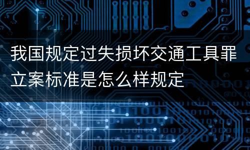 我国规定过失损坏交通工具罪立案标准是怎么样规定