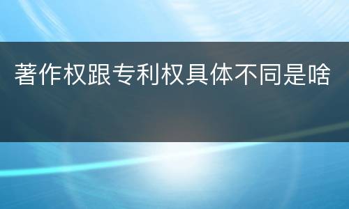 著作权跟专利权具体不同是啥