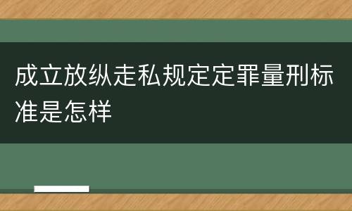 成立放纵走私规定定罪量刑标准是怎样