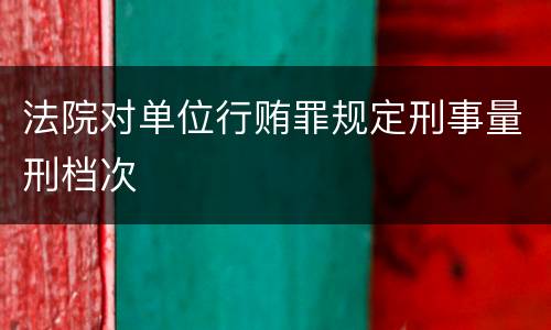 法院对单位行贿罪规定刑事量刑档次