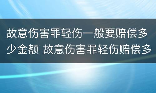 故意伤害罪轻伤一般要赔偿多少金额 故意伤害罪轻伤赔偿多少钱