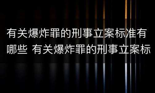 有关爆炸罪的刑事立案标准有哪些 有关爆炸罪的刑事立案标准有哪些条款