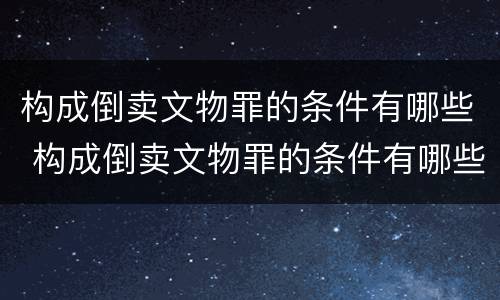构成倒卖文物罪的条件有哪些 构成倒卖文物罪的条件有哪些呢