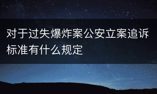 对于过失爆炸案公安立案追诉标准有什么规定