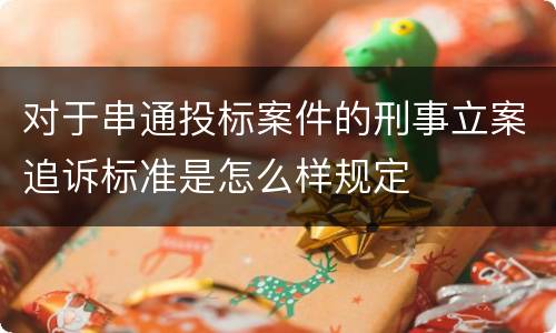 对于串通投标案件的刑事立案追诉标准是怎么样规定