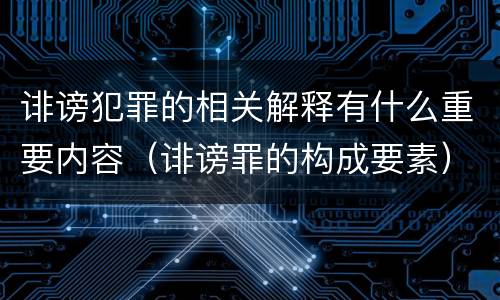 诽谤犯罪的相关解释有什么重要内容（诽谤罪的构成要素）