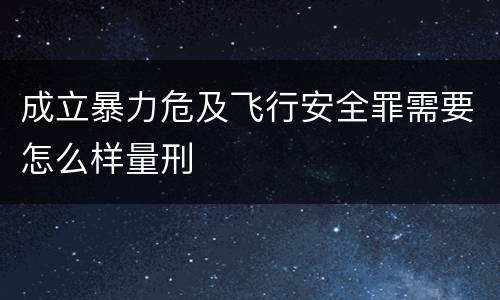 成立暴力危及飞行安全罪需要怎么样量刑