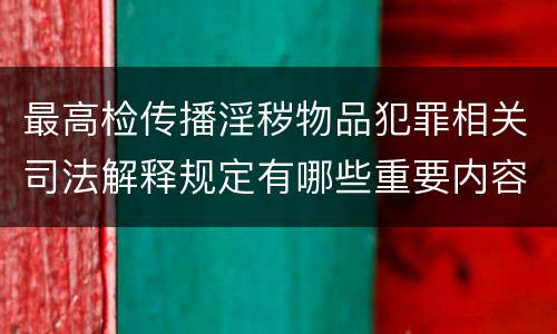 最高检传播淫秽物品犯罪相关司法解释规定有哪些重要内容