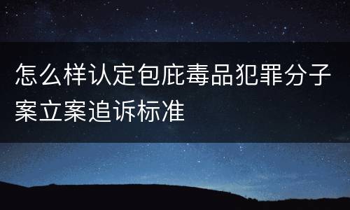 怎么样认定包庇毒品犯罪分子案立案追诉标准