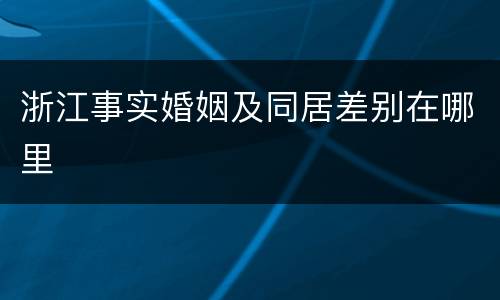 浙江事实婚姻及同居差别在哪里