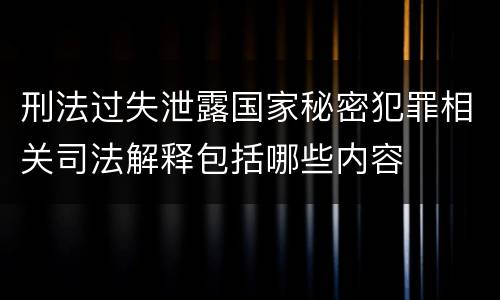刑法过失泄露国家秘密犯罪相关司法解释包括哪些内容