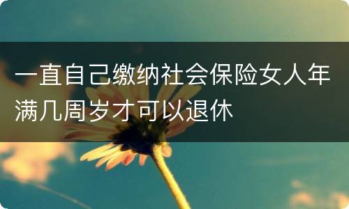 一直自己缴纳社会保险女人年满几周岁才可以退休