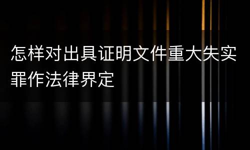 怎样对出具证明文件重大失实罪作法律界定